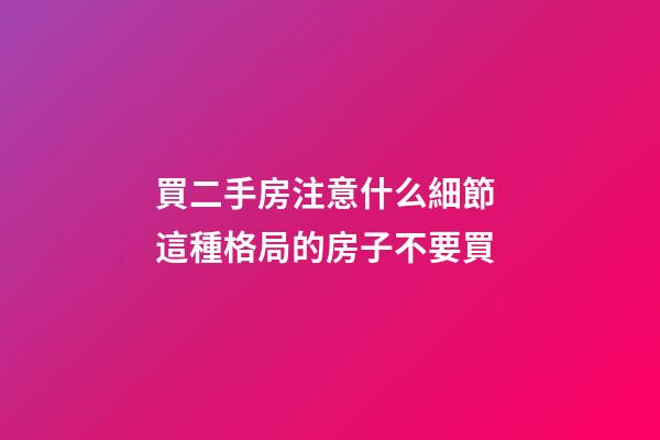 買二手房注意什么細節 這種格局的房子不要買
